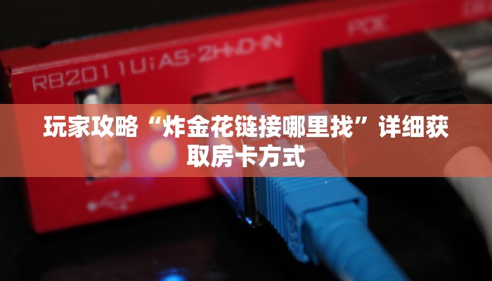 玩家攻略“炸金花链接哪里找”详细获取房卡方式 玩家攻略“炸金花链接哪里找”详细获取房卡方式