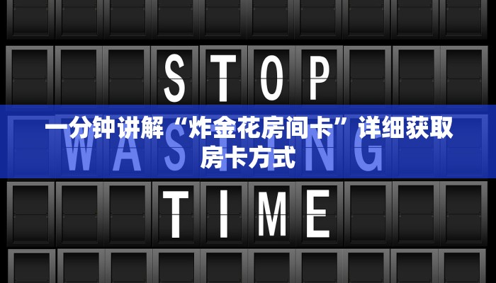 一分钟讲解“炸金花房间卡”详细获取房卡方式 一分钟讲解“炸金花房间卡”详细获取房卡方式