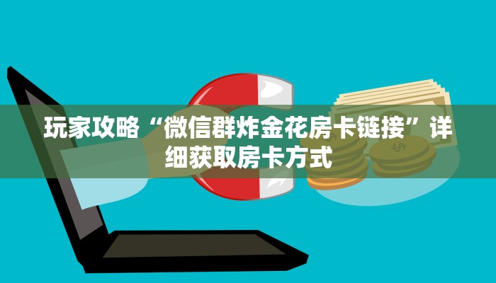 玩家攻略“微信群炸金花房卡链接”详细获取房卡方式