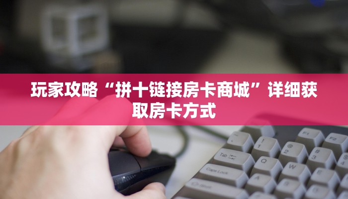 玩家攻略“拼十链接房卡商城”详细获取房卡方式