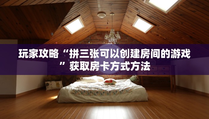 玩家攻略“拼三张可以创建房间的游戏”获取房卡方式方法