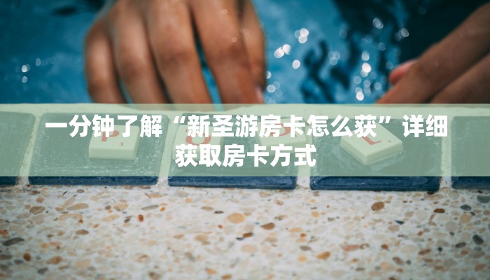 一分钟了解“新圣游房卡怎么获”详细获取房卡方式