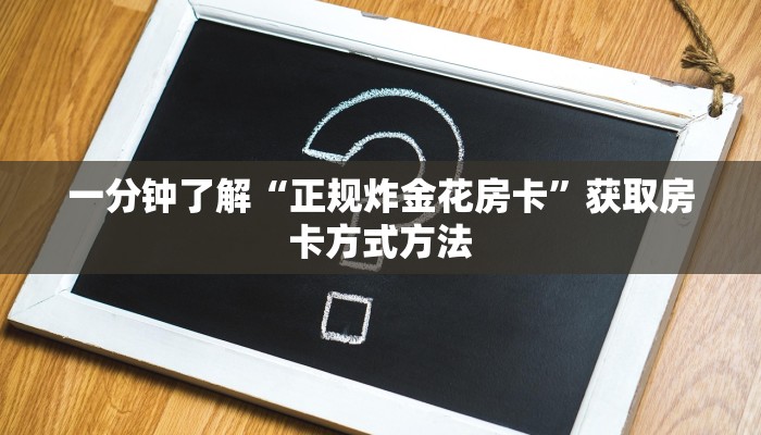 一分钟了解“正规炸金花房卡”获取房卡方式方法