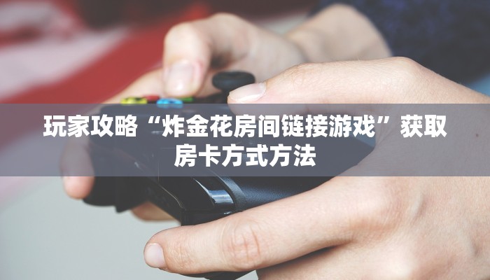玩家攻略“炸金花房间链接游戏”获取房卡方式方法