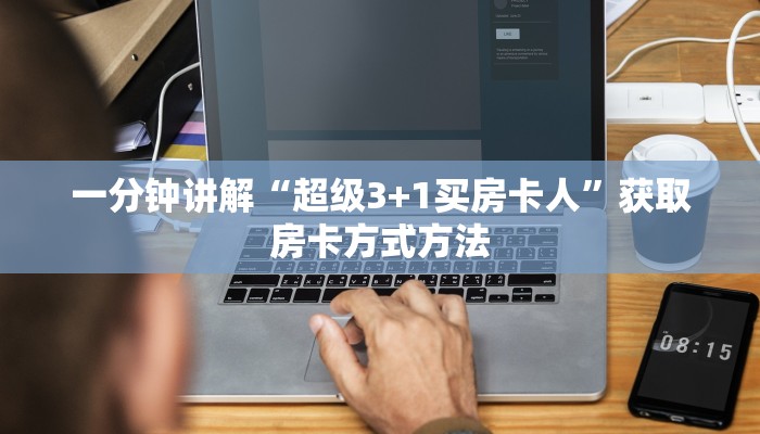 一分钟讲解“超级3+1买房卡人”获取房卡方式方法