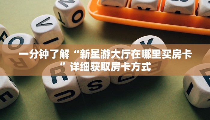 一分钟了解“新星游大厅在哪里买房卡”详细获取房卡方式