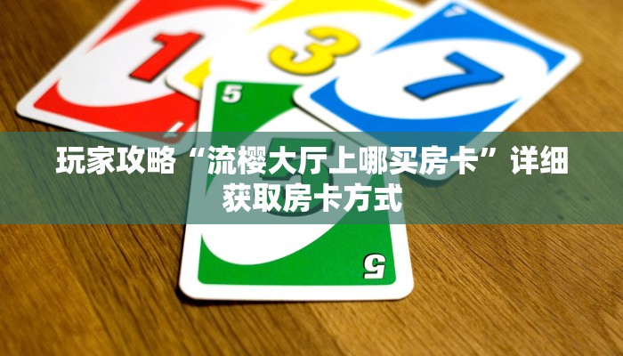 玩家攻略“流樱大厅上哪买房卡”详细获取房卡方式