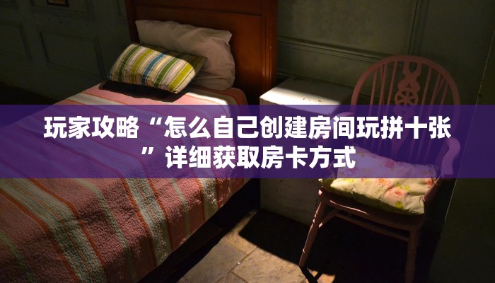 玩家攻略“怎么自己创建房间玩拼十张”详细获取房卡方式 玩家攻略“怎么自己创建房间玩拼十张”详细获取房卡方式