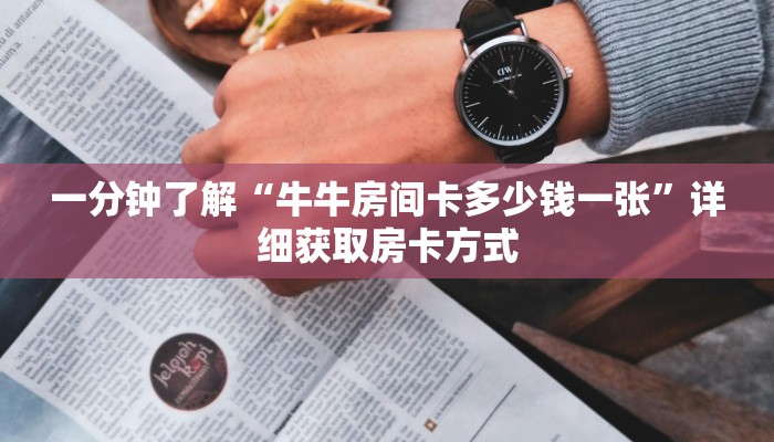 一分钟了解“牛牛房间卡多少钱一张”详细获取房卡方式 一分钟了解“牛牛房间卡多少钱一张”详细获取房卡方式