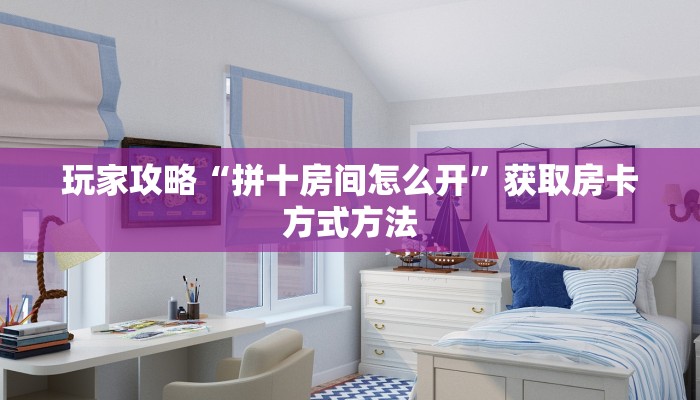 玩家攻略“拼十房间怎么开”获取房卡方式方法