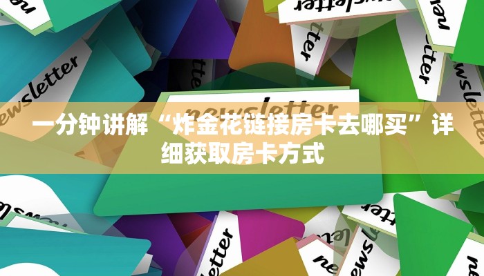 一分钟讲解“炸金花链接房卡去哪买”详细获取房卡方式