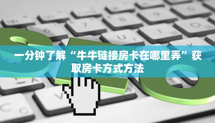 一分钟了解“牛牛链接房卡在哪里弄”获取房卡方式方法