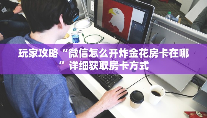 玩家攻略“微信怎么开炸金花房卡在哪”详细获取房卡方式