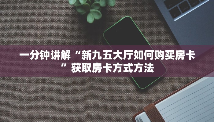 一分钟讲解“新九五大厅如何购买房卡”获取房卡方式方法
