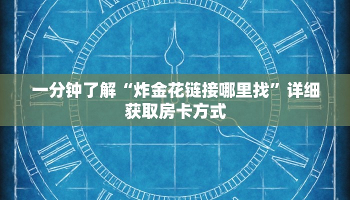一分钟了解“炸金花链接哪里找”详细获取房卡方式