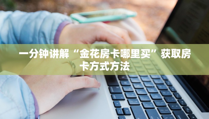 一分钟讲解“金花房卡哪里买”获取房卡方式方法