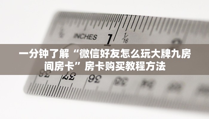 一分钟了解“微信好友怎么玩大牌九房间房卡”房卡购买教程方法
