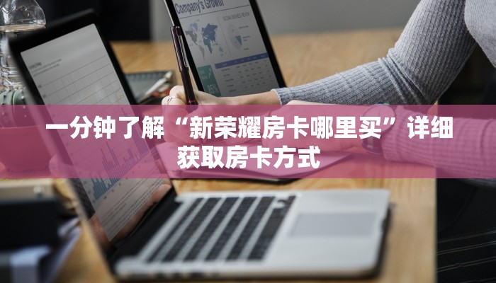 一分钟了解“新荣耀房卡哪里买”详细获取房卡方式
