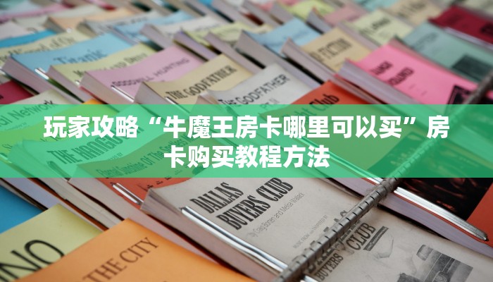玩家攻略“牛魔王房卡哪里可以买”房卡购买教程方法 玩家攻略“牛魔王房卡哪里可以买”房卡购买教程方法