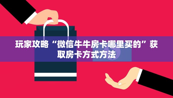 玩家攻略“微信牛牛房卡哪里买的”获取房卡方式方法