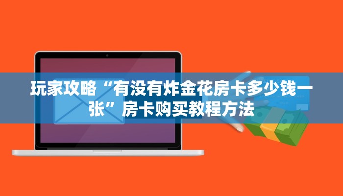 玩家攻略“有没有炸金花房卡多少钱一张”房卡购买教程方法