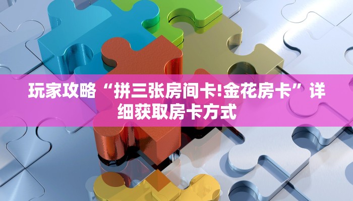 玩家攻略“拼三张房间卡!金花房卡”详细获取房卡方式