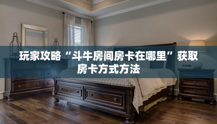 玩家攻略“斗牛房间房卡在哪里”获取房卡方式方法