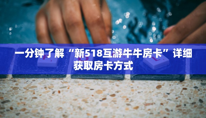 一分钟了解“新518互游牛牛房卡”详细获取房卡方式