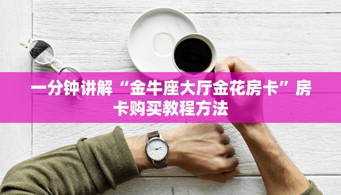 一分钟讲解“金牛座大厅金花房卡”房卡购买教程方法