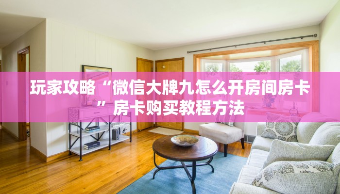 玩家攻略“微信大牌九怎么开房间房卡”房卡购买教程方法
