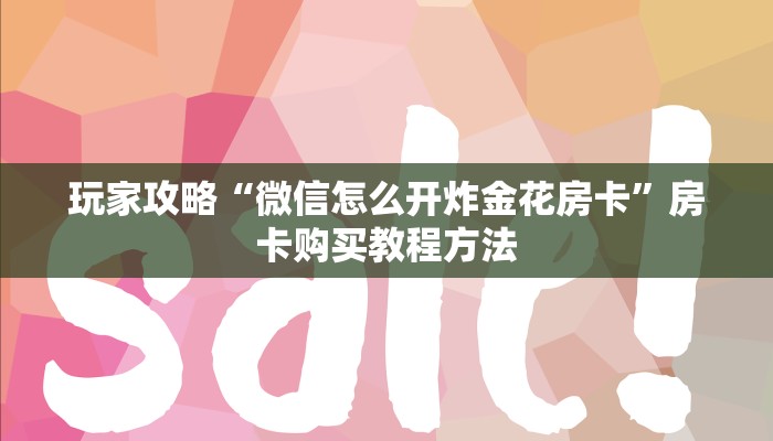 玩家攻略“微信怎么开炸金花房卡”房卡购买教程方法