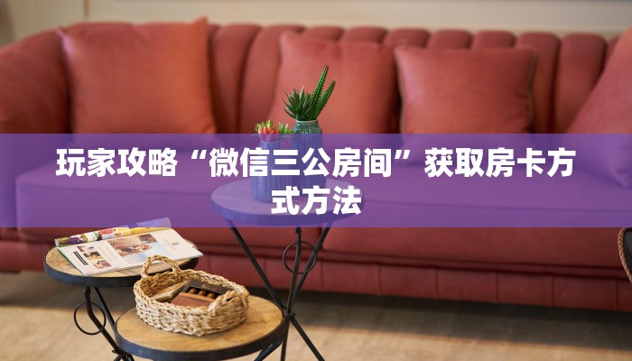 玩家攻略“微信三公房间”获取房卡方式方法
