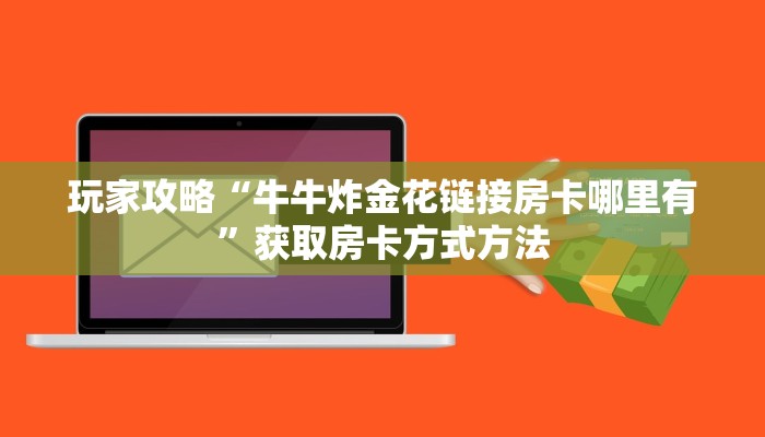 玩家攻略“牛牛炸金花链接房卡哪里有”获取房卡方式方法 玩家攻略“牛牛炸金花链接房卡哪里有”获取房卡方式方法