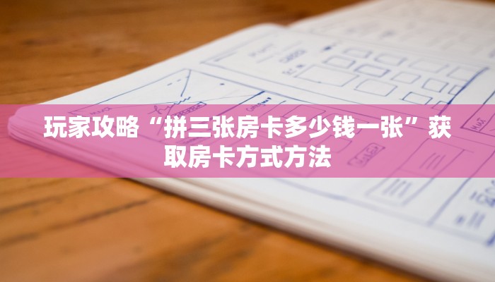 玩家攻略“拼三张房卡多少钱一张”获取房卡方式方法