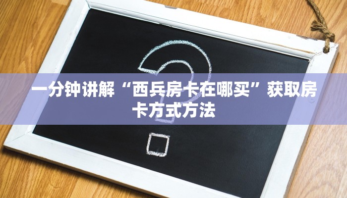 一分钟讲解“西兵房卡在哪买”获取房卡方式方法