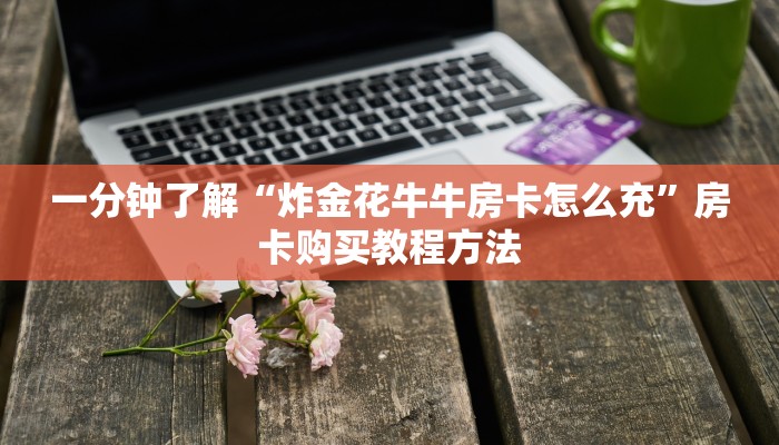 一分钟了解“炸金花牛牛房卡怎么充”房卡购买教程方法