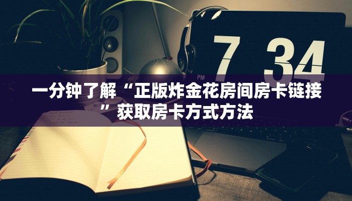 一分钟了解“正版炸金花房间房卡链接”获取房卡方式方法
