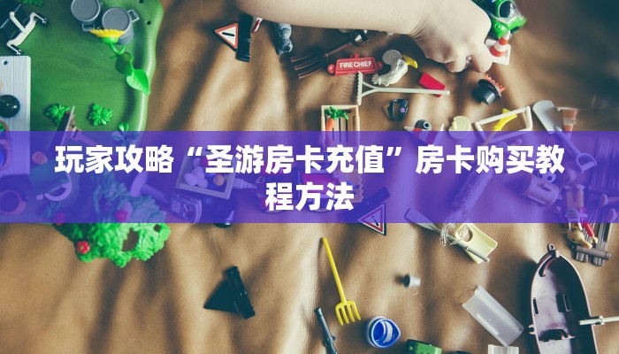 玩家攻略“圣游房卡充值”房卡购买教程方法