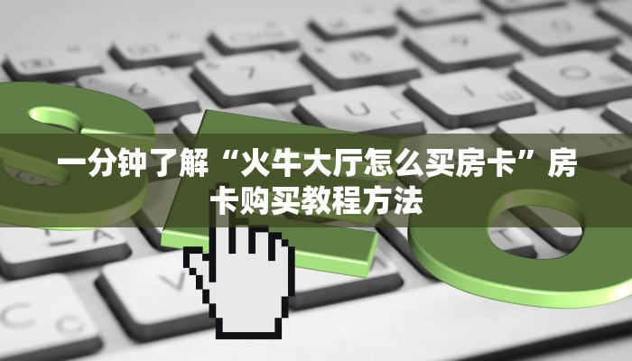 一分钟了解“火牛大厅怎么买房卡”房卡购买教程方法