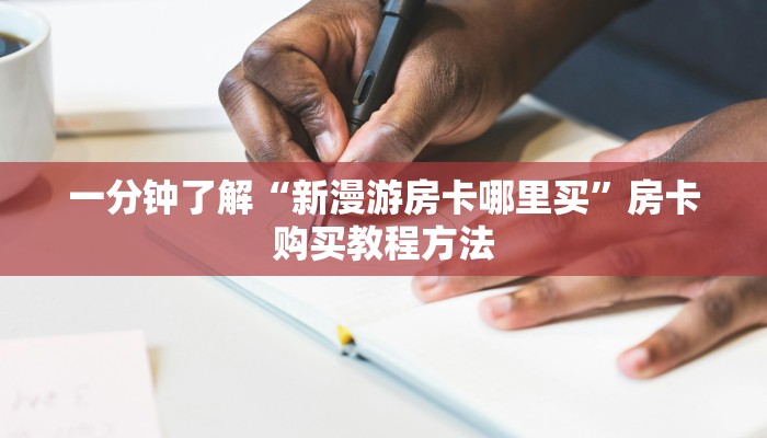 一分钟了解“新漫游房卡哪里买”房卡购买教程方法