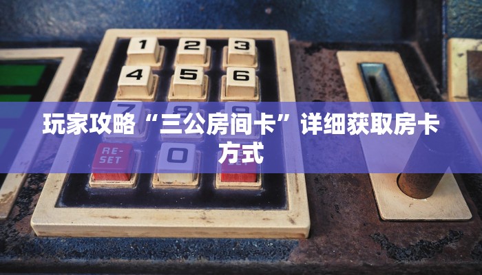 玩家攻略“三公房间卡”详细获取房卡方式