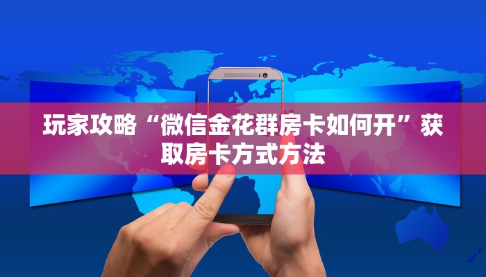 玩家攻略“微信金花群房卡如何开”获取房卡方式方法 玩家攻略“微信金花群房卡如何开”获取房卡方式方法