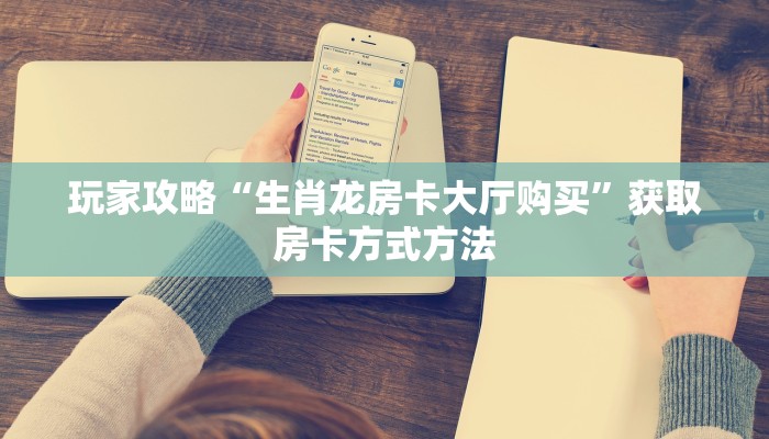 玩家攻略“生肖龙房卡大厅购买”获取房卡方式方法