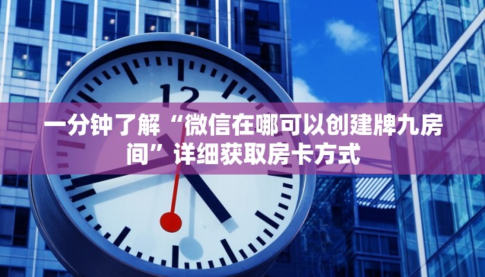 一分钟了解“微信在哪可以创建牌九房间”详细获取房卡方式