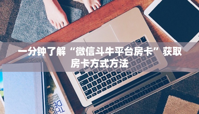 一分钟了解“微信斗牛平台房卡”获取房卡方式方法