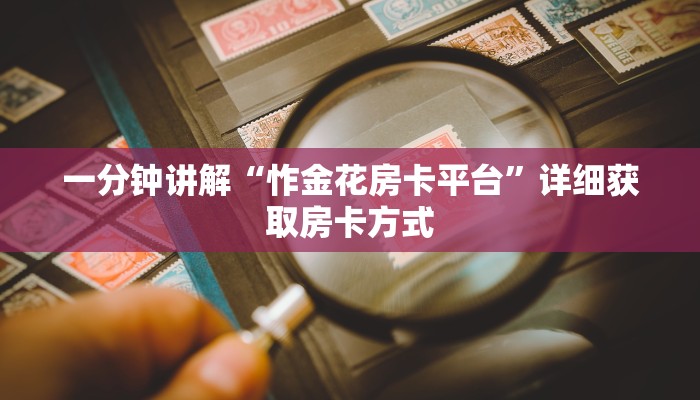 一分钟讲解“怍金花房卡平台”详细获取房卡方式