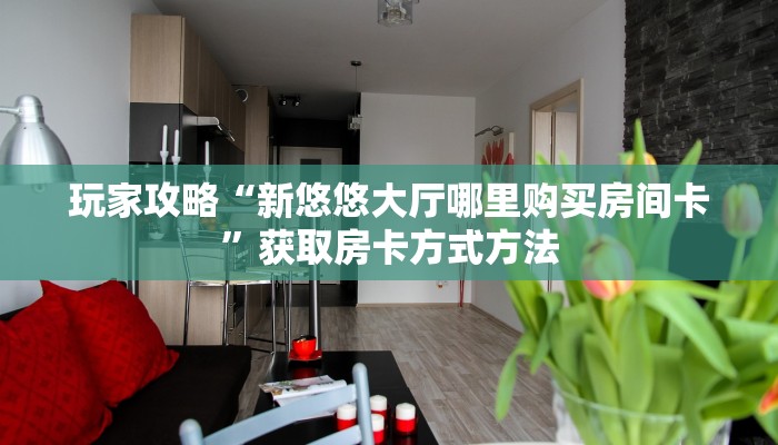 玩家攻略“新悠悠大厅哪里购买房间卡”获取房卡方式方法