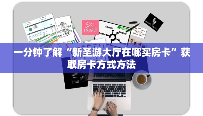 一分钟了解“新圣游大厅在哪买房卡”获取房卡方式方法 一分钟了解“新圣游大厅在哪买房卡”获取房卡方式方法