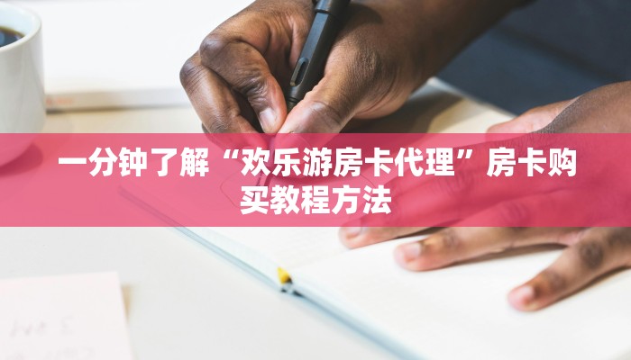 一分钟了解“欢乐游房卡代理”房卡购买教程方法