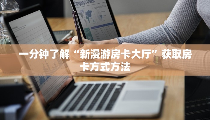 一分钟了解“新漫游房卡大厅”获取房卡方式方法
